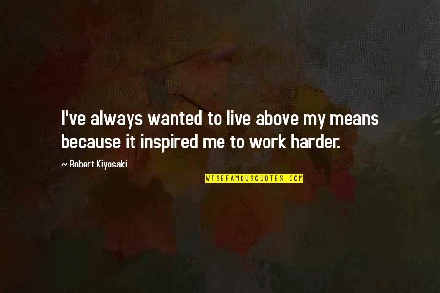 Live Inspired Quotes By Robert Kiyosaki: I've always wanted to live above my means