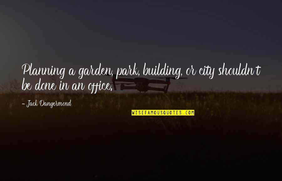 Live Intentional Quotes By Jack Dangermond: Planning a garden, park, building, or city shouldn't