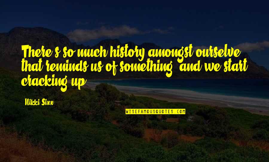 Live Intentional Quotes By Nikki Sixx: There's so much history amongst ourselve that reminds