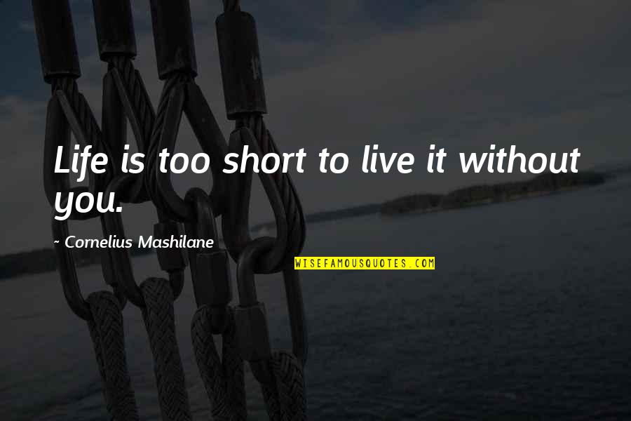 Live Is So Short Quotes By Cornelius Mashilane: Life is too short to live it without