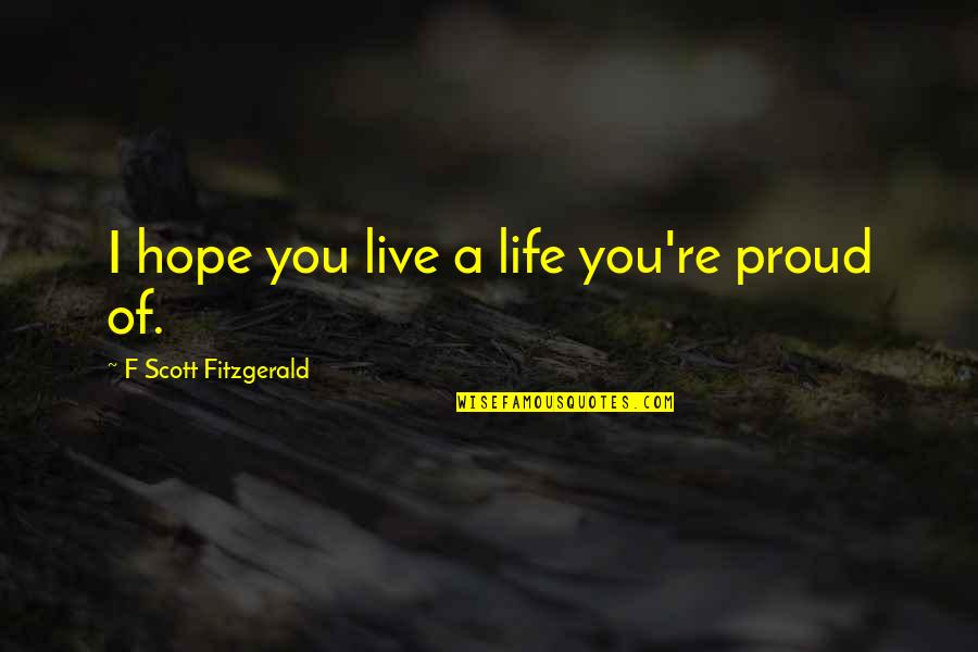 Live Is So Short Quotes By F Scott Fitzgerald: I hope you live a life you're proud