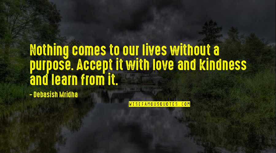 Live It Learn It Love It Quotes By Debasish Mridha: Nothing comes to our lives without a purpose.