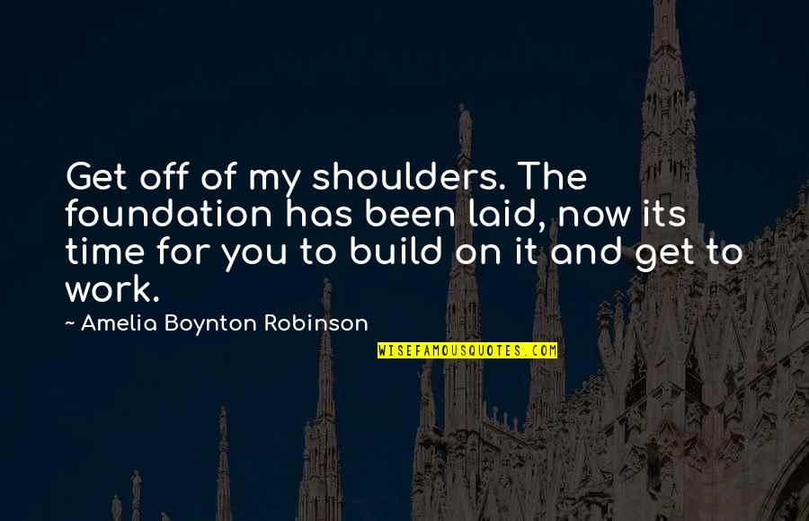 Live It Now Quotes By Amelia Boynton Robinson: Get off of my shoulders. The foundation has