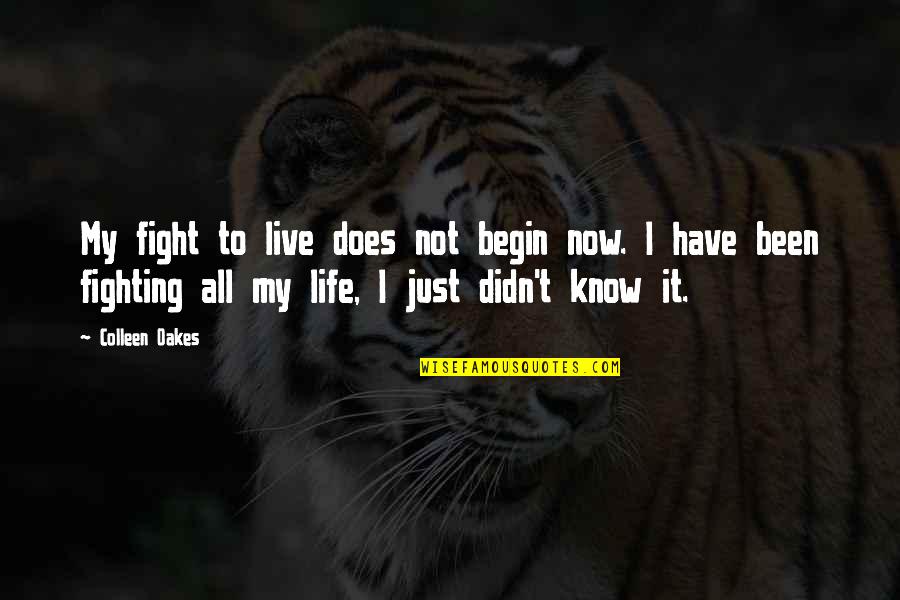 Live It Now Quotes By Colleen Oakes: My fight to live does not begin now. Live It Now Quotes By Colleen Oakes: My fight to live does not begin now.