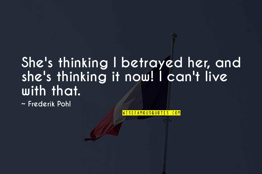 Live It Now Quotes By Frederik Pohl: She's thinking I betrayed her, and she's thinking