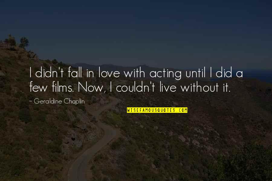 Live It Now Quotes By Geraldine Chaplin: I didn't fall in love with acting until