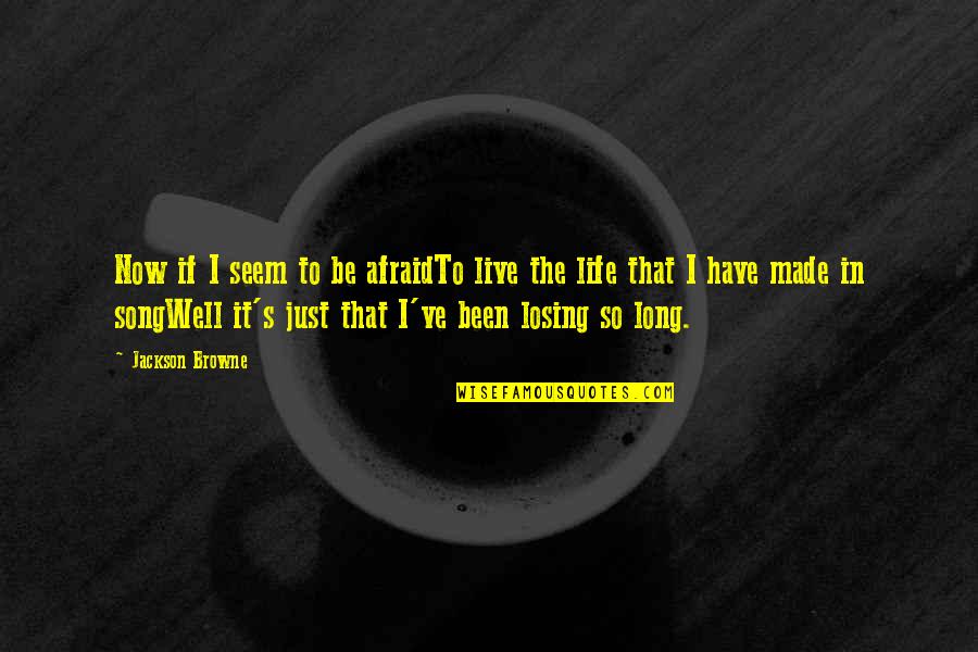 Live It Now Quotes By Jackson Browne: Now if I seem to be afraidTo live Live It Now Quotes By Jackson Browne: Now if I seem to be afraidTo live