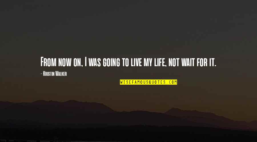 Live It Now Quotes By Kristin Walker: From now on, I was going to live