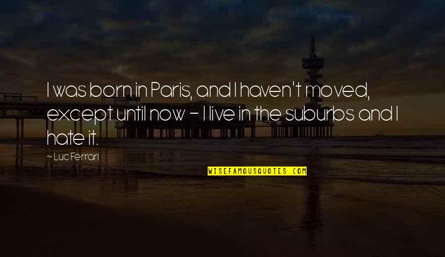Live It Now Quotes By Luc Ferrari: I was born in Paris, and I haven't Live It Now Quotes By Luc Ferrari: I was born in Paris, and I haven't