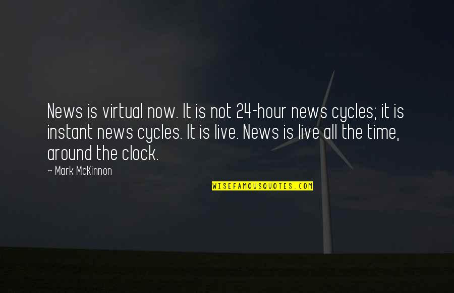 Live It Now Quotes By Mark McKinnon: News is virtual now. It is not 24-hour Live It Now Quotes By Mark McKinnon: News is virtual now. It is not 24-hour