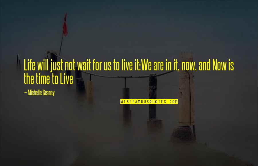 Live It Now Quotes By Michelle Geaney: Life will just not wait for us to Live It Now Quotes By Michelle Geaney: Life will just not wait for us to