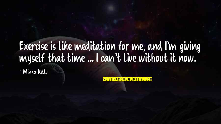 Live It Now Quotes By Minka Kelly: Exercise is like meditation for me, and I'm Live It Now Quotes By Minka Kelly: Exercise is like meditation for me, and I'm