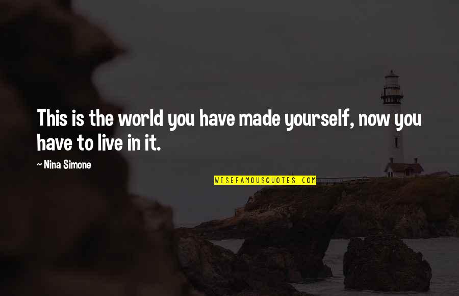 Live It Now Quotes By Nina Simone: This is the world you have made yourself,