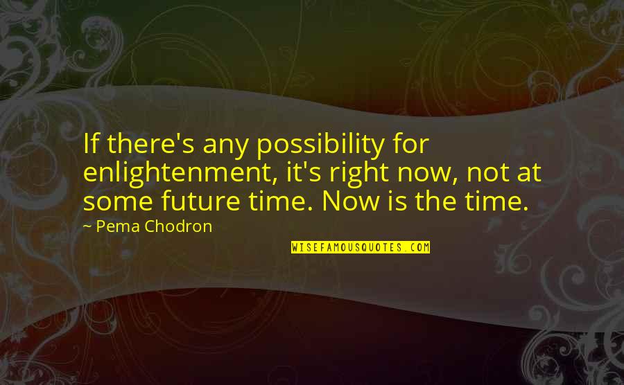 Live It Now Quotes By Pema Chodron: If there's any possibility for enlightenment, it's right Live It Now Quotes By Pema Chodron: If there's any possibility for enlightenment, it's right