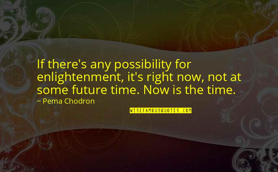 Live It Now Quotes By Pema Chodron: If there's any possibility for enlightenment, it's right