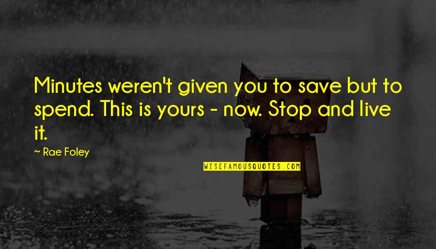 Live It Now Quotes By Rae Foley: Minutes weren't given you to save but to