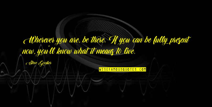 Live It Now Quotes By Steve Goodier: Wherever you are, be there. If you can Live It Now Quotes By Steve Goodier: Wherever you are, be there. If you can