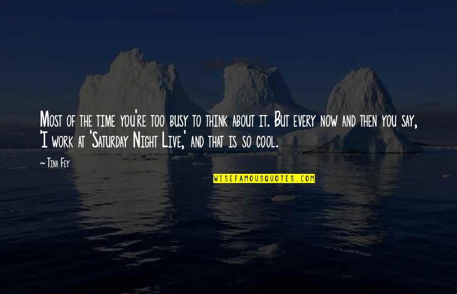 Live It Now Quotes By Tina Fey: Most of the time you're too busy to