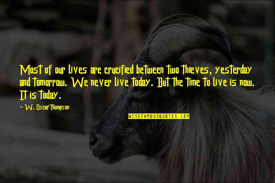 Live It Now Quotes By W. Oscar Thompson: Most of our lives are crucified between two Live It Now Quotes By W. Oscar Thompson: Most of our lives are crucified between two