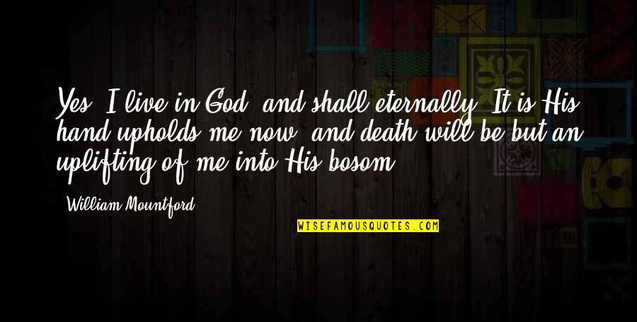 Live It Now Quotes By William Mountford: Yes, I live in God, and shall eternally. Live It Now Quotes By William Mountford: Yes, I live in God, and shall eternally.