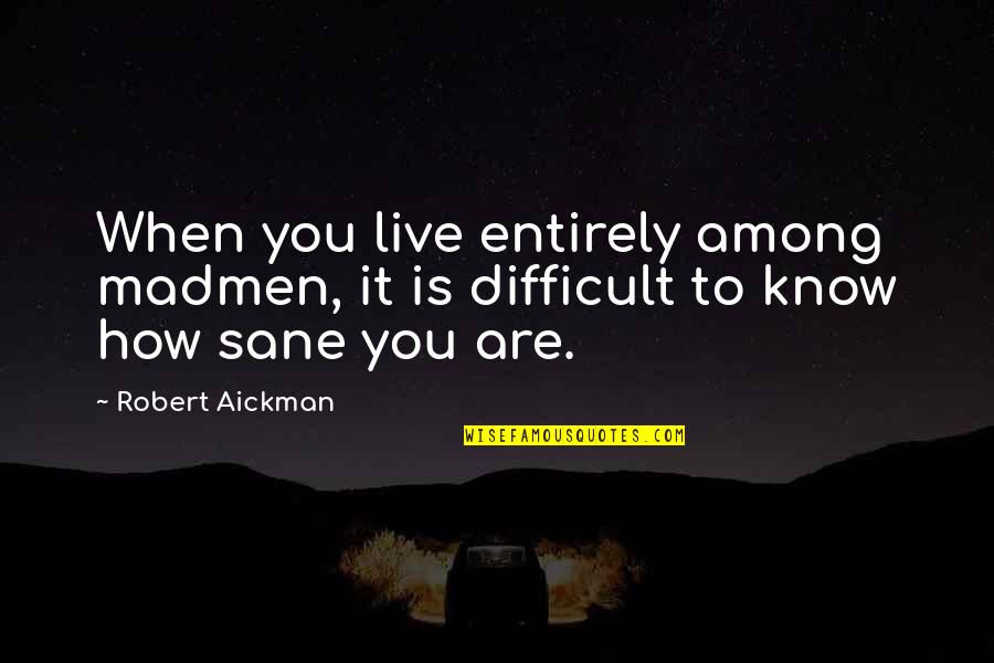 Live It Quotes By Robert Aickman: When you live entirely among madmen, it is