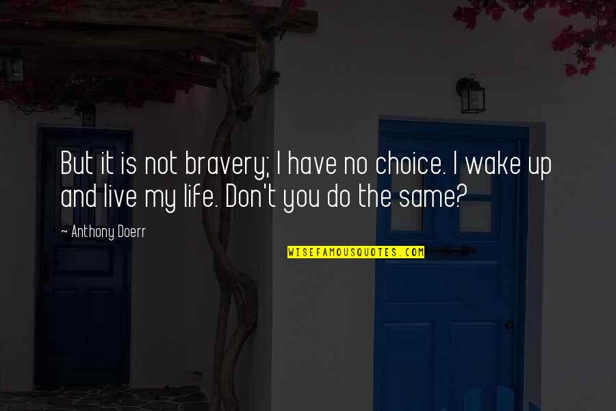 Live It Up Life Quotes By Anthony Doerr: But it is not bravery; I have no