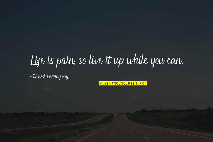 Live It Up Life Quotes By Ernest Hemingway,: Life is pain, so live it up while