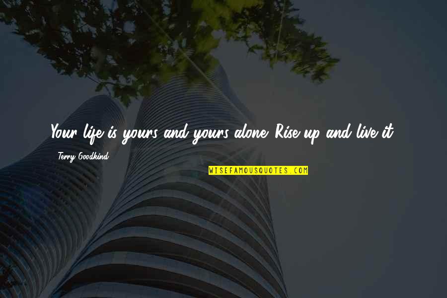 Live It Up Life Quotes By Terry Goodkind: Your life is yours and yours alone. Rise