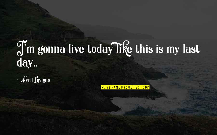 Live It Up Today Quotes By Avril Lavigne: I'm gonna live today like this is my