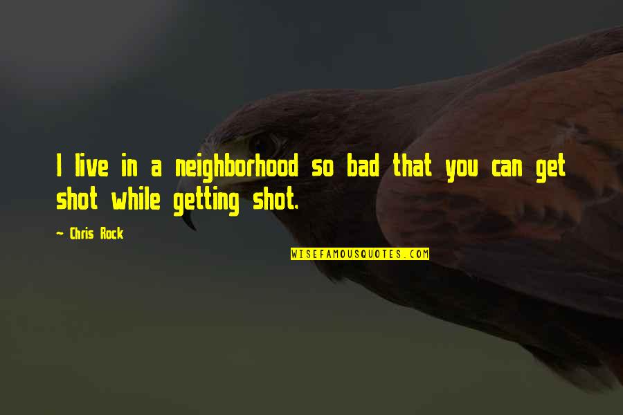 Live It Up While You Can Quotes By Chris Rock: I live in a neighborhood so bad that