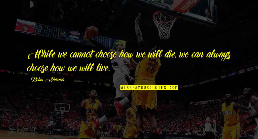 Live It Up While You Can Quotes By Robin Sharma: While we cannot choose how we will die,