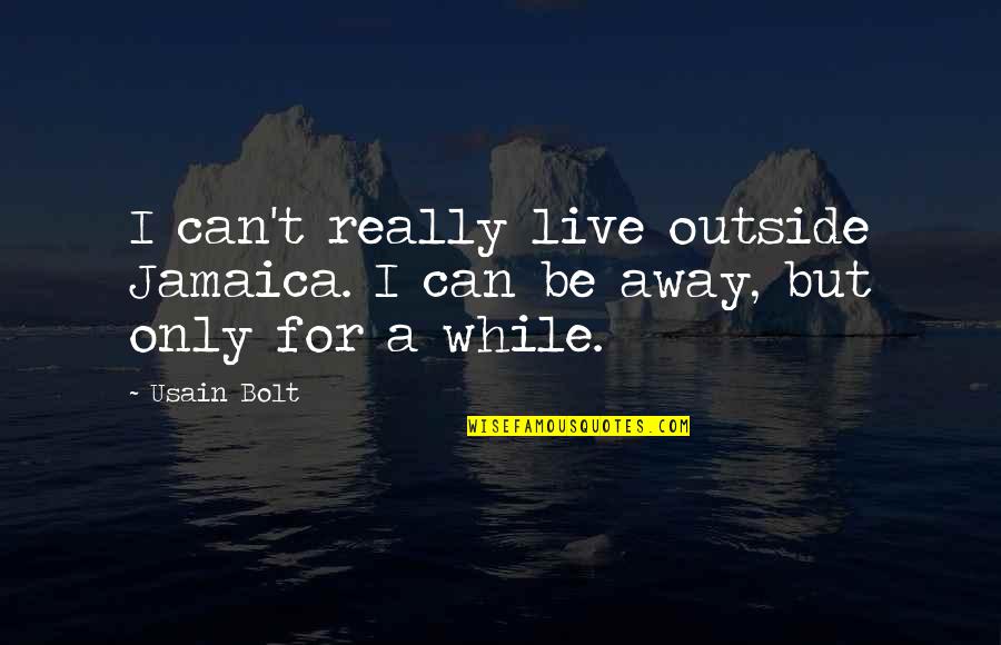 Live It Up While You Can Quotes By Usain Bolt: I can't really live outside Jamaica. I can