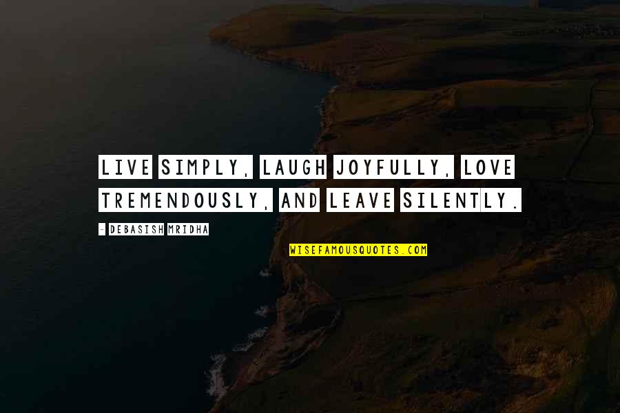 Live Laugh And Love Quotes By Debasish Mridha: Live simply, laugh joyfully, love tremendously, and leave