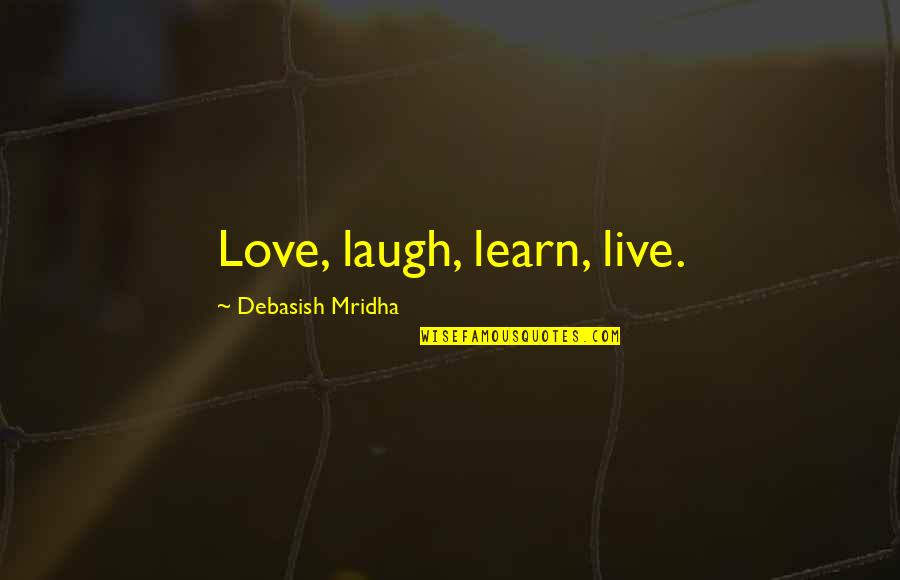 Live Laugh And Love Quotes By Debasish Mridha: Love, laugh, learn, live.