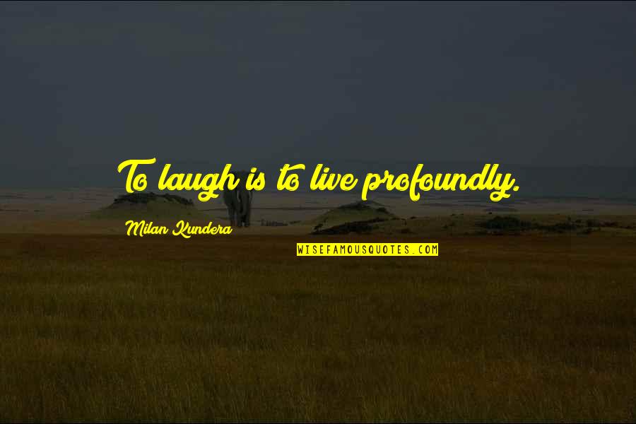 Live Laugh Laugh Quotes By Milan Kundera: To laugh is to live profoundly. Live Laugh Laugh Quotes By Milan Kundera: To laugh is to live profoundly.