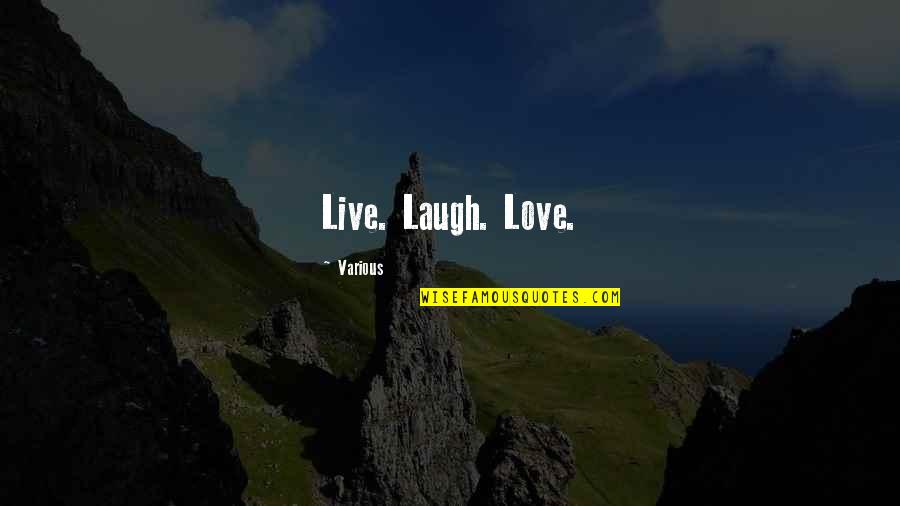 Live Laugh Love Life Quotes By Various: Live. Laugh. Love.