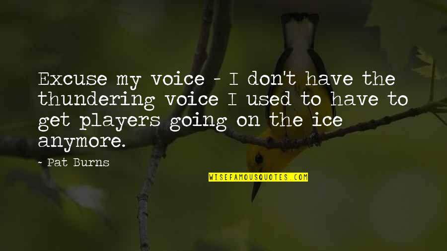 Live Learn And Let Go Quotes By Pat Burns: Excuse my voice - I don't have the