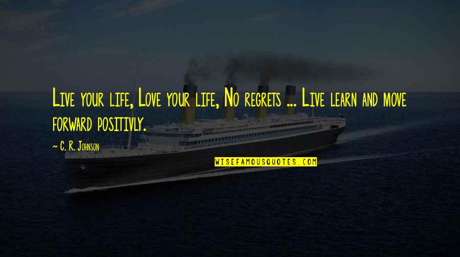 Live Learn And Move On Quotes By C. R. Johnson: Live your life, Love your life, No regrets