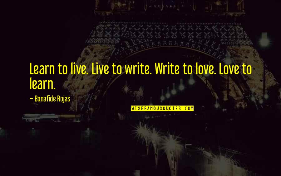 Live Learn Love Quotes By Bonafide Rojas: Learn to live. Live to write. Write to