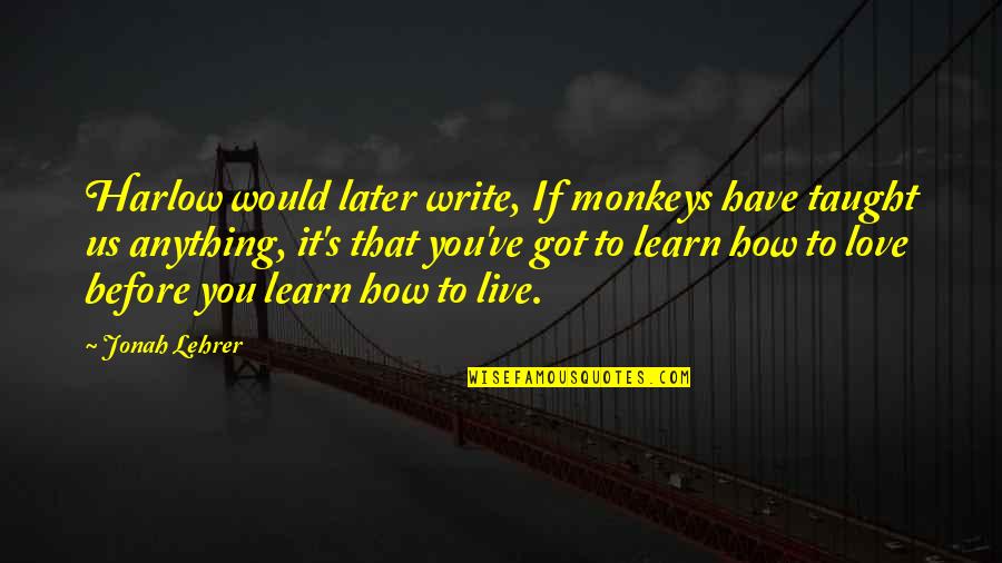 Live Learn Love Quotes By Jonah Lehrer: Harlow would later write, If monkeys have taught