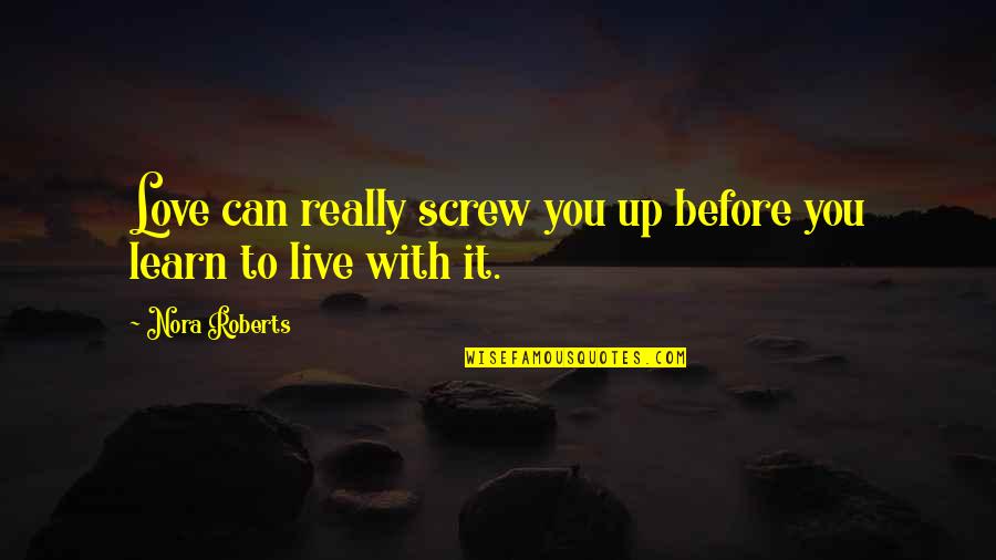 Live Learn Love Quotes By Nora Roberts: Love can really screw you up before you