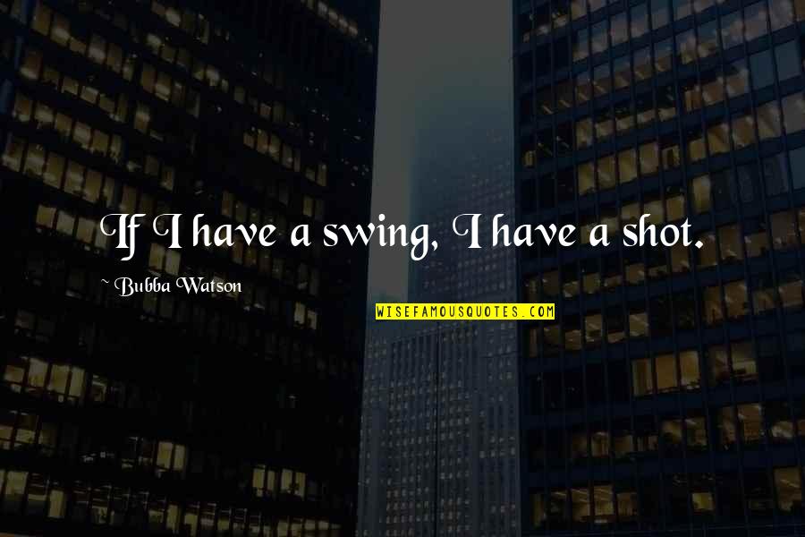 Live Learn Love Tattoo Quotes By Bubba Watson: If I have a swing, I have a