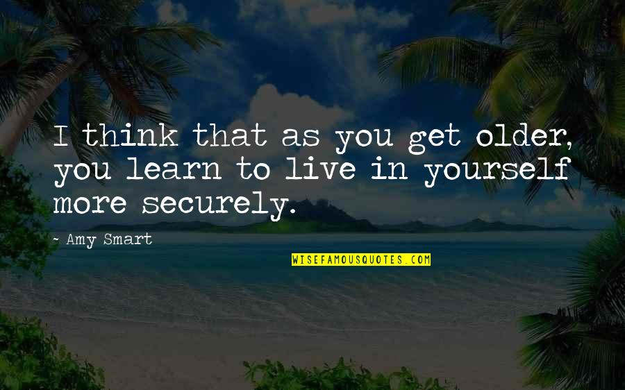 Live Learn Quotes By Amy Smart: I think that as you get older, you