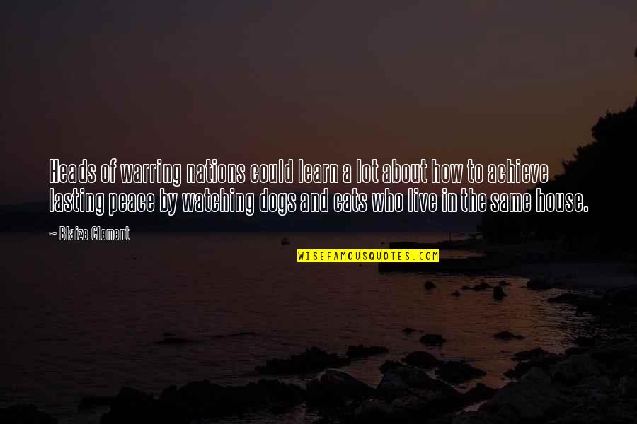 Live Learn Quotes By Blaize Clement: Heads of warring nations could learn a lot Live Learn Quotes By Blaize Clement: Heads of warring nations could learn a lot