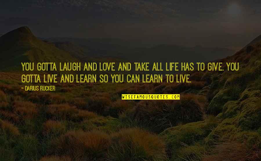 Live Learn Quotes By Darius Rucker: You gotta laugh and love and take all Live Learn Quotes By Darius Rucker: You gotta laugh and love and take all