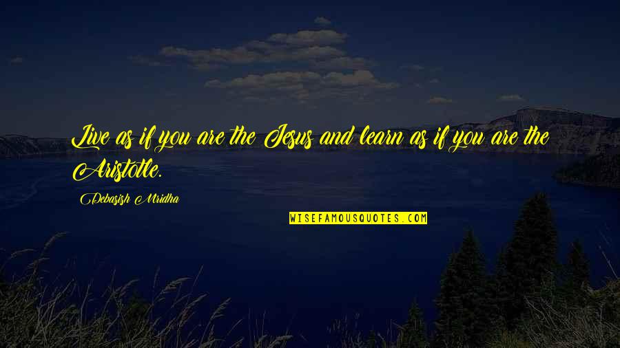 Live Learn Quotes By Debasish Mridha: Live as if you are the Jesus and Live Learn Quotes By Debasish Mridha: Live as if you are the Jesus and