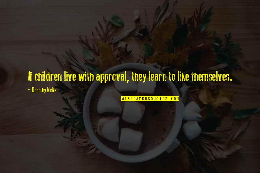 Live Learn Quotes By Dorothy Nolte: If children live with approval, they learn to Live Learn Quotes By Dorothy Nolte: If children live with approval, they learn to