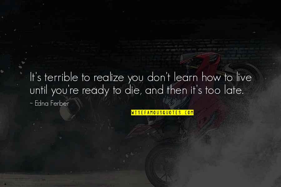 Live Learn Quotes By Edna Ferber: It's terrible to realize you don't learn how Live Learn Quotes By Edna Ferber: It's terrible to realize you don't learn how