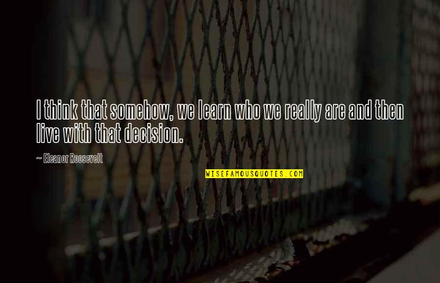 Live Learn Quotes By Eleanor Roosevelt: I think that somehow, we learn who we Live Learn Quotes By Eleanor Roosevelt: I think that somehow, we learn who we