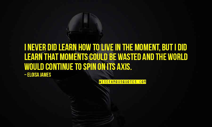 Live Learn Quotes By Eloisa James: I never did learn how to live in Live Learn Quotes By Eloisa James: I never did learn how to live in